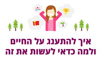 איך להתענג על החיים ולמה כדאי לעשות את זה