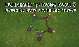 7 טיפים שישפרו את היחסים שלכם עם אנשים