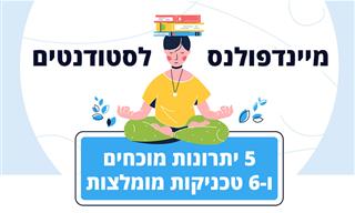 מיינדפולנס לסטודנטים: 5 יתרונות ו-6 טכניקות
